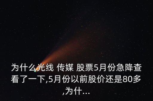 為什么光線 傳媒 股票5月份急降查看了一下,5月份以前股價還是80多,為什...