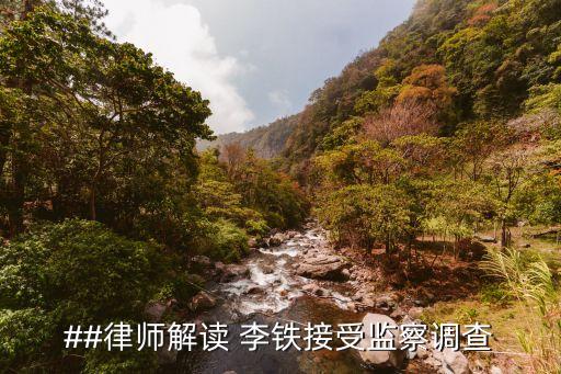 ##律師解讀 李鐵接受監(jiān)察調(diào)查