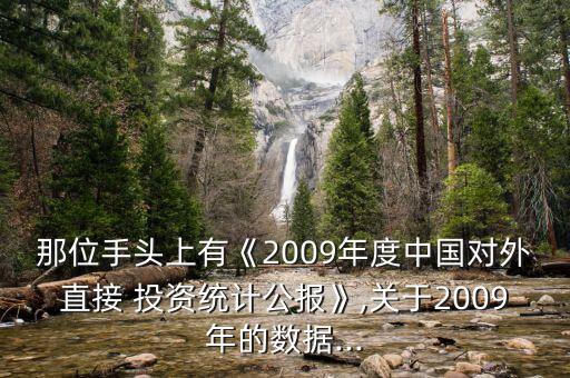 那位手頭上有《2009年度中國對外直接 投資統(tǒng)計公報》,關(guān)于2009年的數(shù)據(jù)...