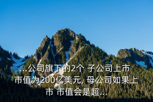 子公司比母公司市值高,母公司市值和子公司市值的關系