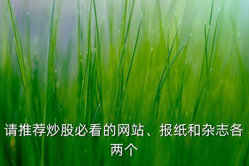 請推薦炒股必看的網(wǎng)站、報(bào)紙和雜志各兩個(gè)