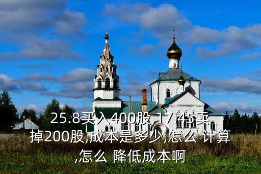 25.8買(mǎi)入400股,17.45賣(mài)掉200股,成本是多少,怎么 計(jì)算,怎么 降低成本啊