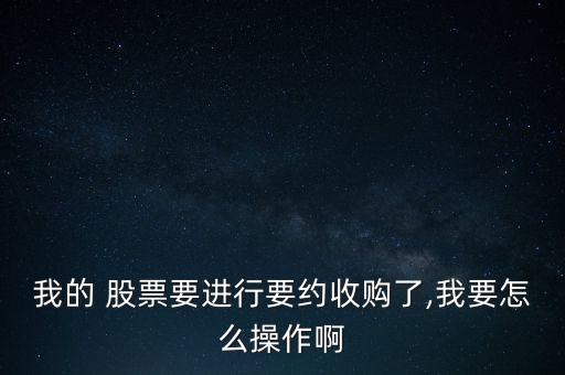 我的 股票要進(jìn)行要約收購(gòu)了,我要怎么操作啊