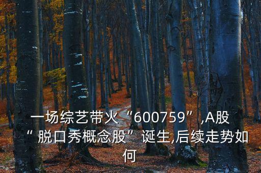 一場(chǎng)綜藝帶火“600759”,A股“ 脫口秀概念股”誕生,后續(xù)走勢(shì)如何