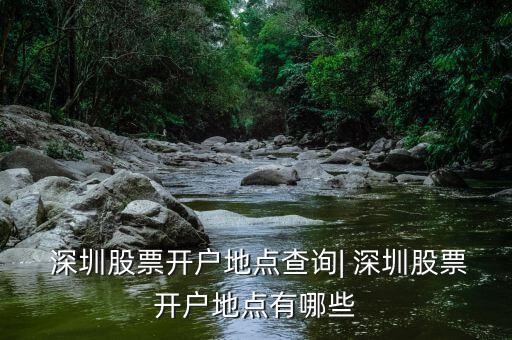  深圳股票開戶地點(diǎn)查詢| 深圳股票開戶地點(diǎn)有哪些