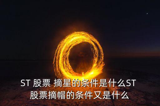 ST 股票 摘星的條件是什么ST 股票摘帽的條件又是什么