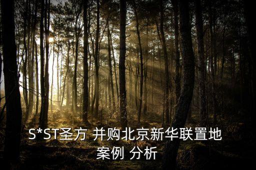 S*ST圣方 并購(gòu)北京新華聯(lián)置地 案例 分析