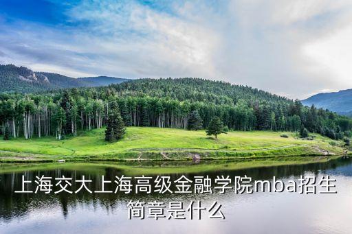 上海交大上海高級金融學(xué)院mba招生簡章是什么