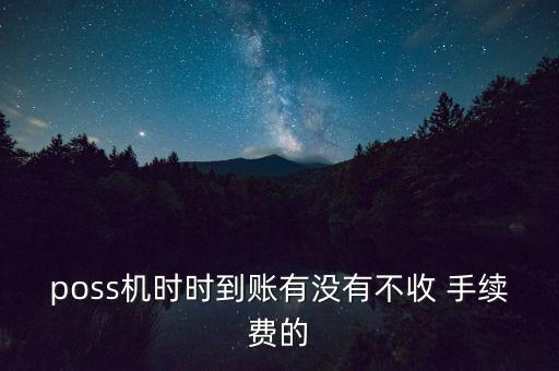 poss機(jī)時(shí)時(shí)到賬有沒有不收 手續(xù)費(fèi)的