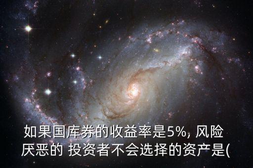 如果國庫券的收益率是5%, 風(fēng)險 厭惡的 投資者不會選擇的資產(chǎn)是(