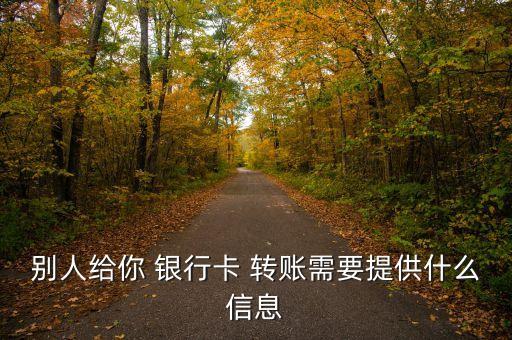 別人給你 銀行卡 轉(zhuǎn)賬需要提供什么信息