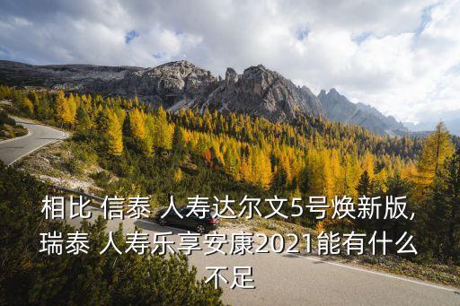 相比 信泰 人壽達(dá)爾文5號(hào)煥新版,瑞泰 人壽樂(lè)享安康2021能有什么不足