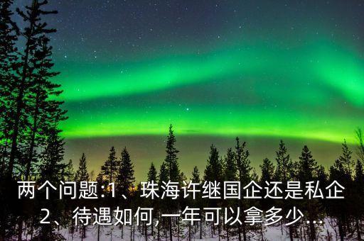 兩個(gè)問題:1、珠海許繼國(guó)企還是私企2、待遇如何,一年可以拿多少...