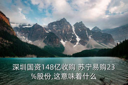 深圳國資148億收購 蘇寧易購23%股份,這意味著什么