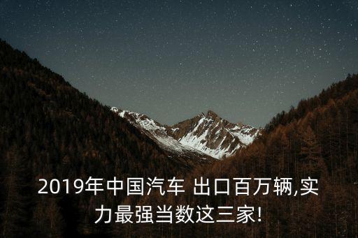 2019年中國汽車 出口百萬輛,實力最強當數這三家!