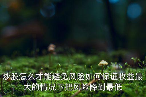 炒股怎么才能避免風(fēng)險如何保證收益最大的情況下把風(fēng)險降到最低