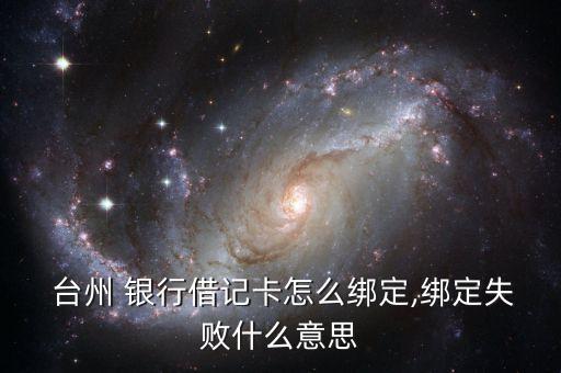  臺(tái)州 銀行借記卡怎么綁定,綁定失敗什么意思