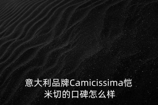 意大利品牌Camicissima愷 米切的口碑怎么樣