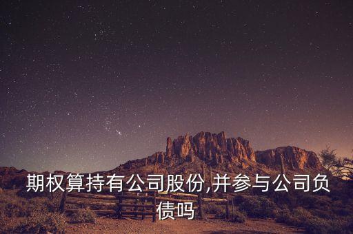  期權算持有公司股份,并參與公司負債嗎