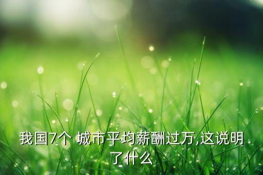 我國7個 城市平均薪酬過萬,這說明了什么