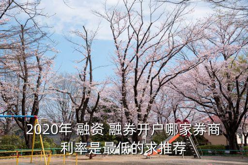 2020年 融資 融券開戶哪家券商利率是最低的求推薦