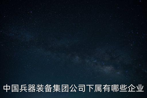 中國兵器裝備集團公司下屬有哪些企業(yè)