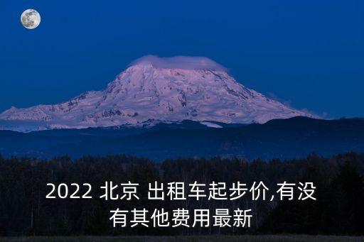 2022 北京 出租車起步價(jià),有沒有其他費(fèi)用最新