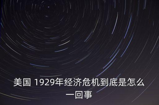 美國 1929年經(jīng)濟危機到底是怎么一回事