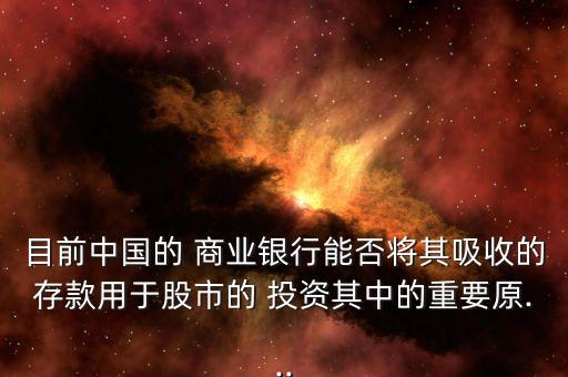 目前中國的 商業(yè)銀行能否將其吸收的存款用于股市的 投資其中的重要原...