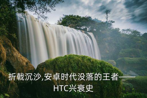 折戟沉沙,安卓時(shí)代沒(méi)落的王者—— HTC興衰史