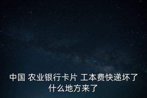 中國 農業(yè)銀行卡片 工本費快遞壞了什么地方來了