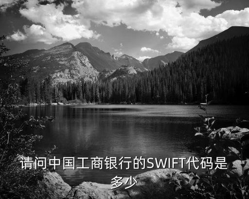 請(qǐng)問中國工商銀行的SWIFT代碼是多少