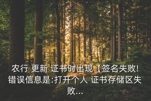 農(nóng)行 更新 證書時(shí)出現(xiàn)【簽名失敗!錯(cuò)誤信息是:打開(kāi)個(gè)人 證書存儲(chǔ)區(qū)失敗...