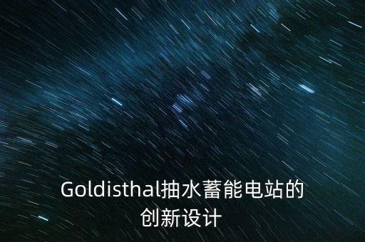 Goldisthal抽水蓄能電站的創(chuàng)新設計