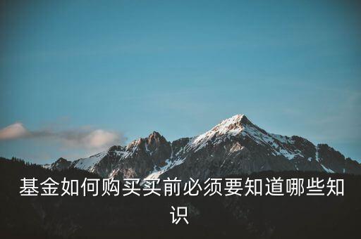  基金如何購(gòu)買(mǎi)買(mǎi)前必須要知道哪些知識(shí)