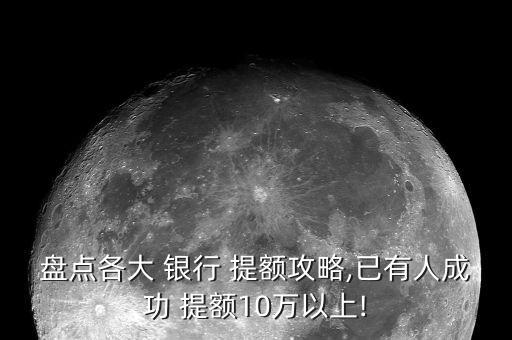 盤點各大 銀行 提額攻略,已有人成功 提額10萬以上!