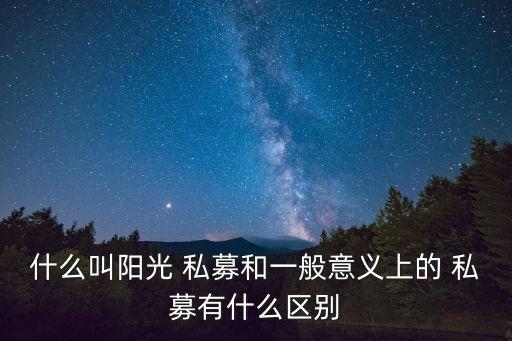 什么叫陽(yáng)光 私募和一般意義上的 私募有什么區(qū)別