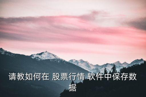 請教如何在 股票行情 軟件中保存數(shù)據(jù)