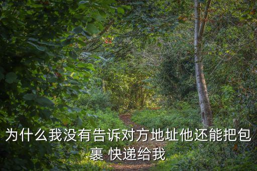 為什么我沒有告訴對方地址他還能把包裹 快遞給我