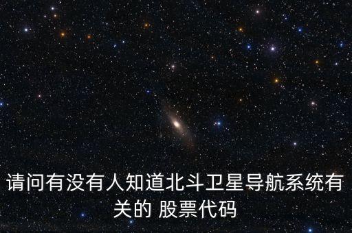 請(qǐng)問有沒有人知道北斗衛(wèi)星導(dǎo)航系統(tǒng)有關(guān)的 股票代碼