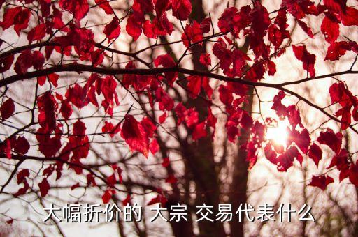 大幅折價(jià)的 大宗 交易代表什么