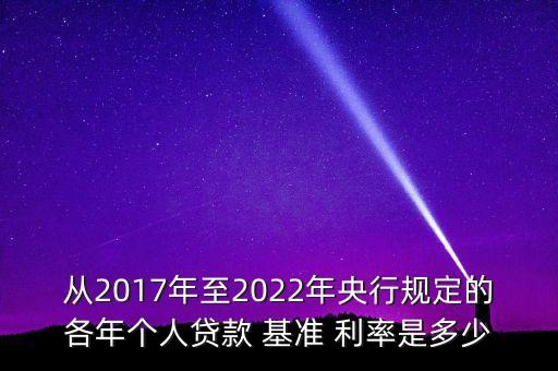 從2017年至2022年央行規(guī)定的各年個(gè)人貸款 基準(zhǔn) 利率是多少