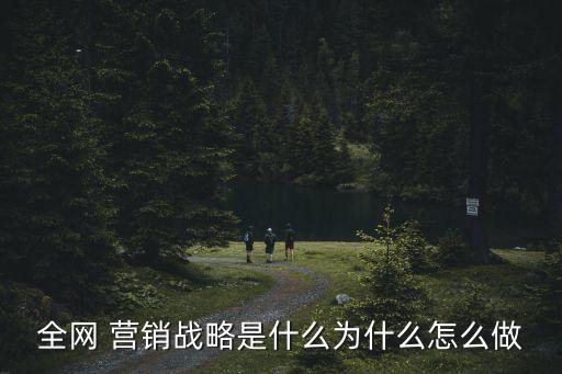 全網(wǎng) 營銷戰(zhàn)略是什么為什么怎么做