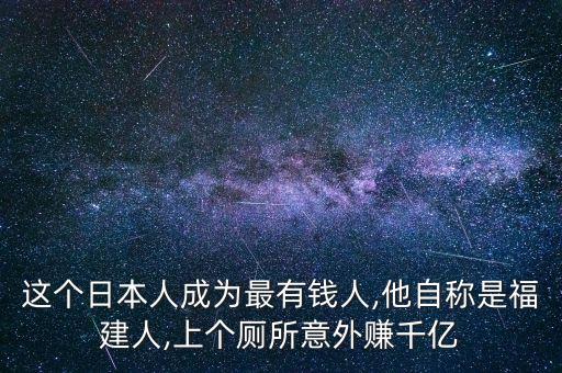 這個(gè)日本人成為最有錢(qián)人,他自稱(chēng)是福建人,上個(gè)廁所意外賺千億