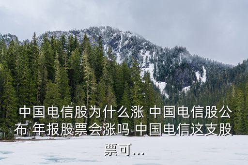  中國電信股為什么漲 中國電信股公布 年報(bào)股票會(huì)漲嗎 中國電信這支股票可...