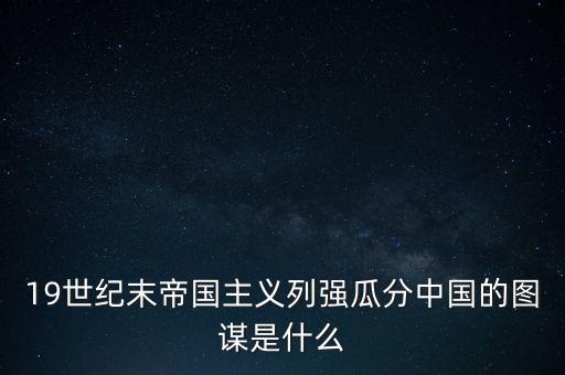 19世紀末帝國主義列強瓜分中國的圖謀是什么