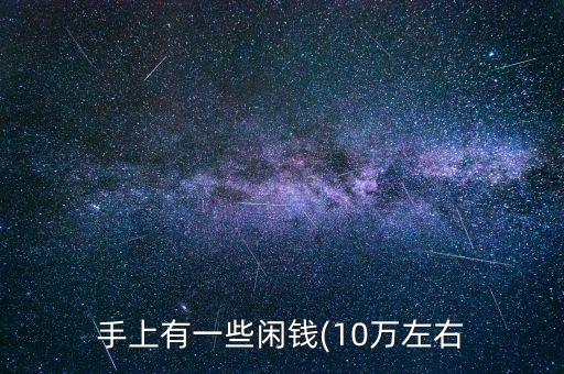 手上有一些閑錢(qián)(10萬(wàn)左右