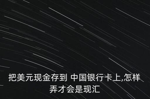 把美元現(xiàn)金存到 中國(guó)銀行卡上,怎樣弄才會(huì)是現(xiàn)匯