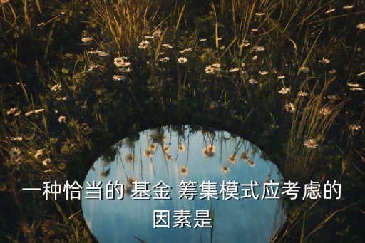 一種恰當(dāng)?shù)?基金 籌集模式應(yīng)考慮的因素是