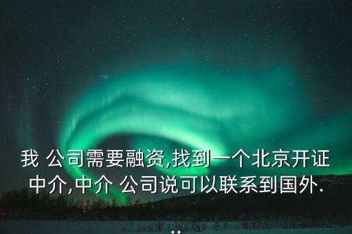 我 公司需要融資,找到一個(gè)北京開證中介,中介 公司說可以聯(lián)系到國外...